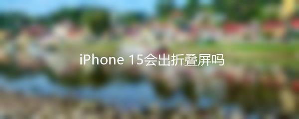  iPhone 15会出折叠屏吗