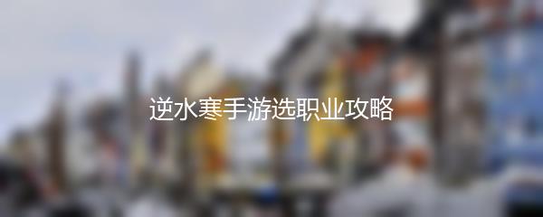 逆水寒手游选职业攻略