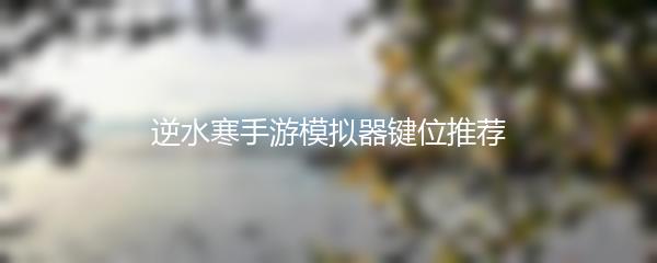 逆水寒手游模拟器键位推荐