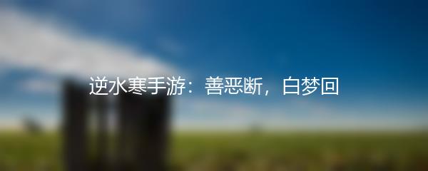 逆水寒手游：善恶断，白梦回