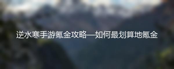 逆水寒手游氪金攻略—如何最划算地氪金