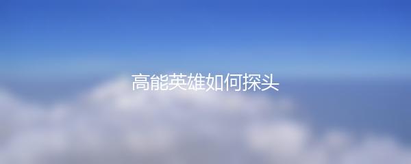 高能英雄如何探头