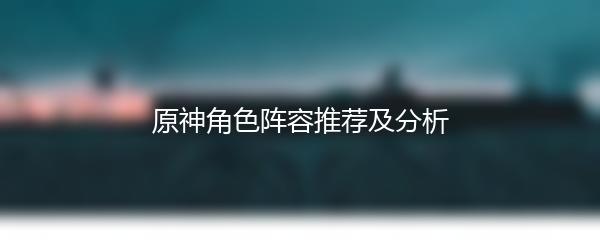 原神角色阵容推荐及分析