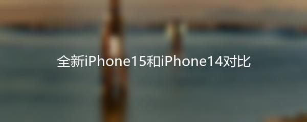 全新iPhone15和iPhone14对比