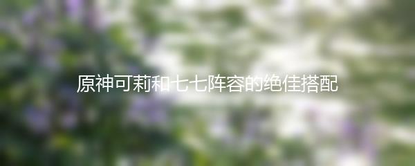 原神可莉和七七阵容的绝佳搭配