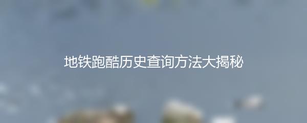 地铁跑酷历史查询方法大揭秘