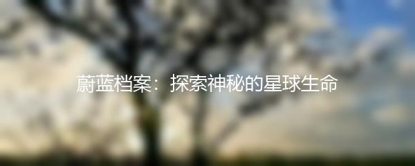 蔚蓝档案：探索神秘的星球生命