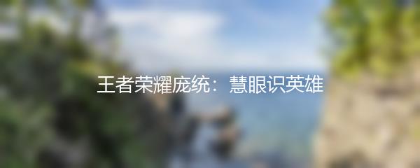 王者荣耀庞统：慧眼识英雄