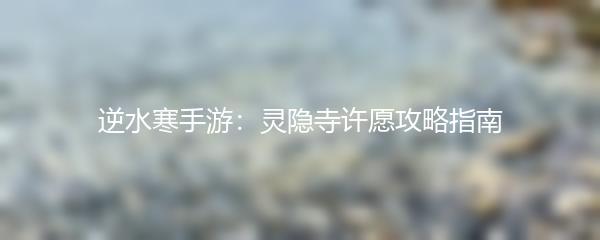 逆水寒手游：灵隐寺许愿攻略指南