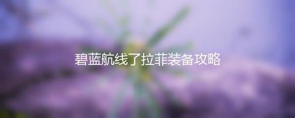 碧蓝航线了拉菲装备攻略