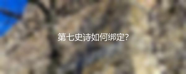 第七史诗如何绑定？