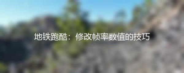 地铁跑酷：修改帧率数值的技巧