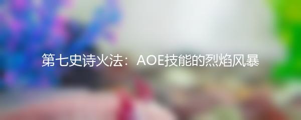 第七史诗火法：AOE技能的烈焰风暴