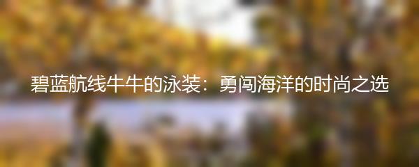 碧蓝航线牛牛的泳装：勇闯海洋的时尚之选