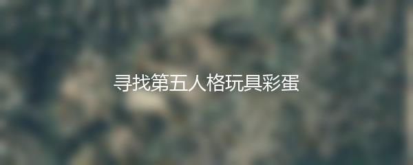 寻找第五人格玩具彩蛋