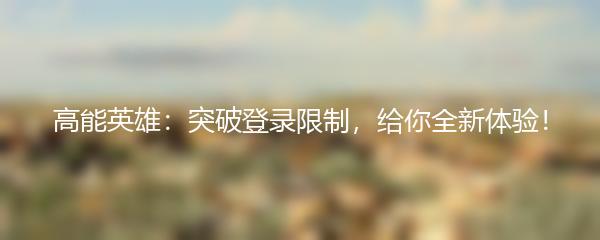 高能英雄：突破登录限制，给你全新体验！