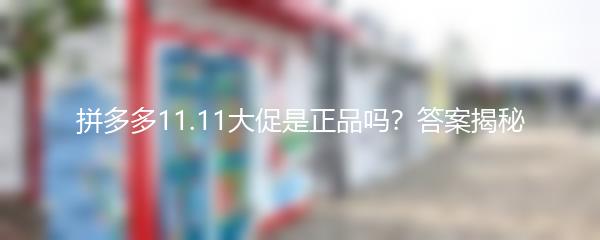 拼多多11.11大促是正品吗？答案揭秘