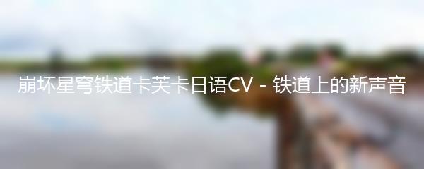 崩坏星穹铁道卡芙卡日语CV - 铁道上的新声音