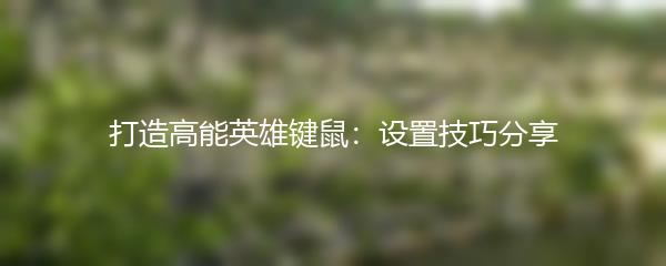 打造高能英雄键鼠：设置技巧分享