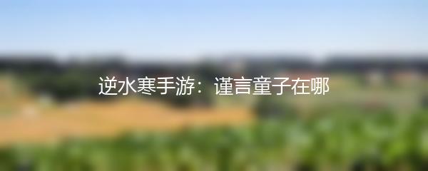 逆水寒手游：谨言童子在哪