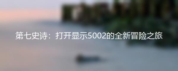 第七史诗：打开显示5002的全新冒险之旅