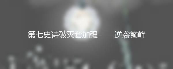 第七史诗破灭套加强——逆袭巅峰