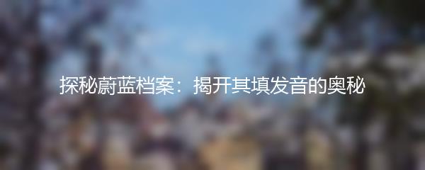 探秘蔚蓝档案：揭开其填发音的奥秘