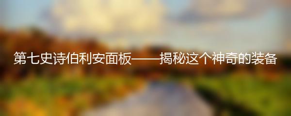 第七史诗伯利安面板——揭秘这个神奇的装备