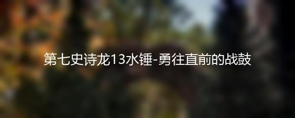 第七史诗龙13水锤-勇往直前的战鼓