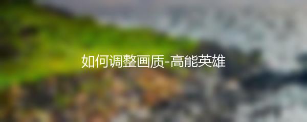 如何调整画质-高能英雄