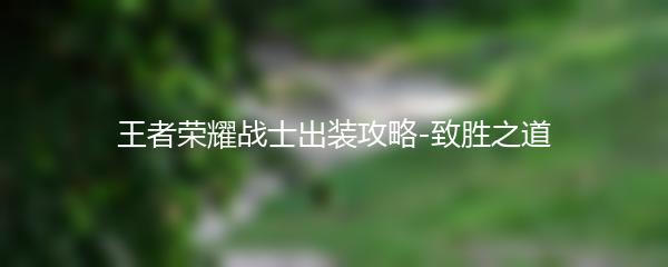 王者荣耀战士出装攻略-致胜之道