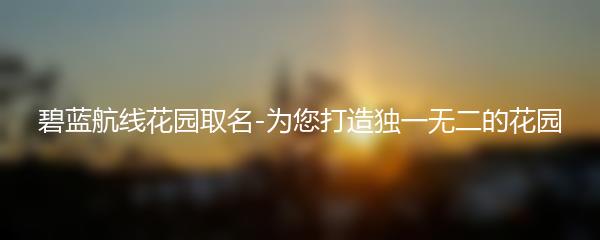 碧蓝航线花园取名-为您打造独一无二的花园