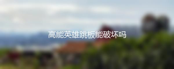 高能英雄跳板能破坏吗