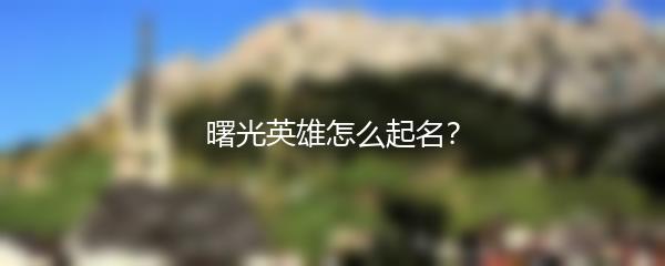 曙光英雄怎么起名？