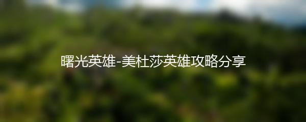 曙光英雄-美杜莎英雄攻略分享