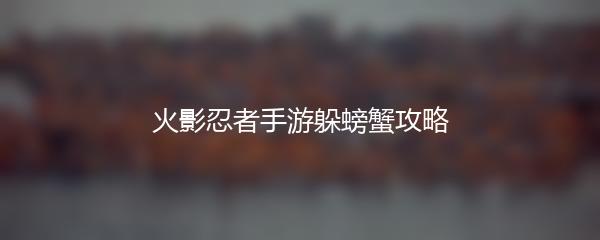 火影忍者手游躲螃蟹攻略