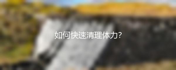 如何快速清理体力？