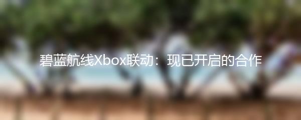 碧蓝航线Xbox联动：现已开启的合作