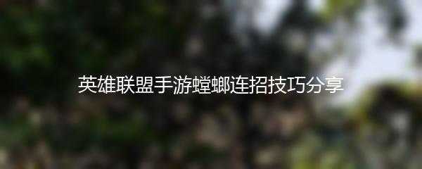 英雄联盟手游螳螂连招技巧分享