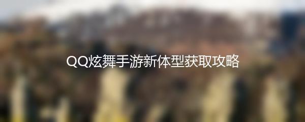 QQ炫舞手游新体型获取攻略
