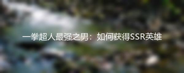 一拳超人最强之男：如何获得SSR英雄