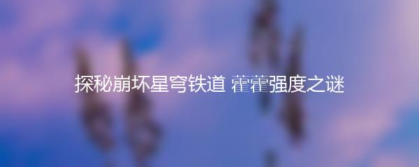 探秘崩坏星穹铁道 藿藿强度之谜
