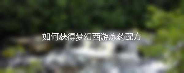 如何获得梦幻西游炼药配方