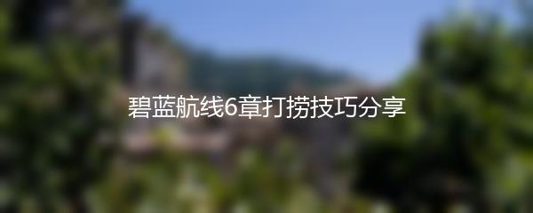 碧蓝航线6章打捞技巧分享