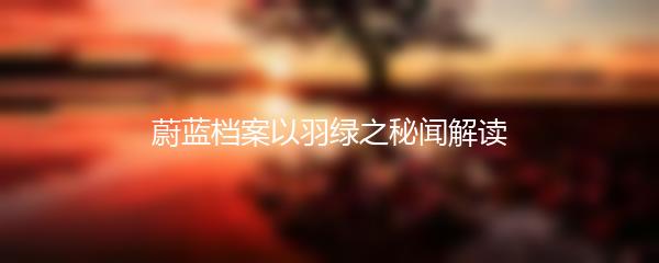 蔚蓝档案以羽绿之秘闻解读