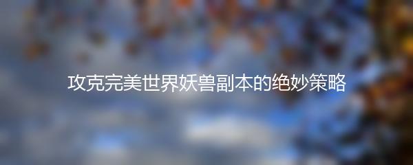 攻克完美世界妖兽副本的绝妙策略