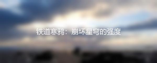铁道寒鸦：崩坏星穹的强度