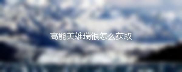 高能英雄瑞银怎么获取