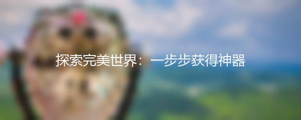 探索完美世界：一步步获得神器