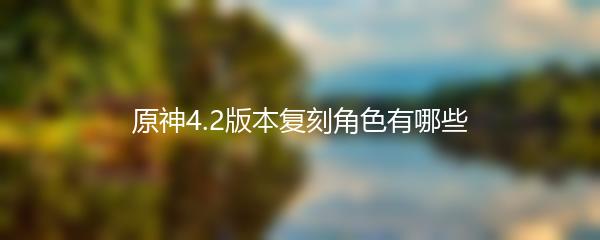 原神4.2版本复刻角色有哪些